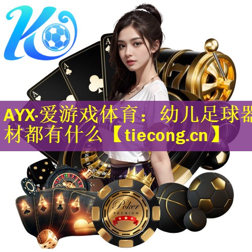 AYX·爱游戏体育：幼儿足球器材都有什么