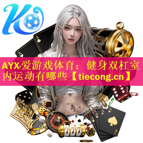 AYX·爱游戏体育：健身双杠室内运动有哪些