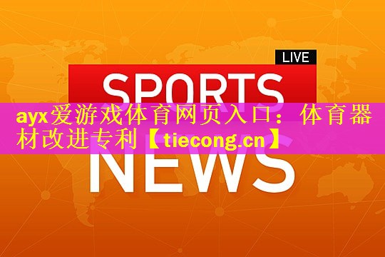 <strong>ayx爱游戏体育网页入口：体育器材改进专利</strong>