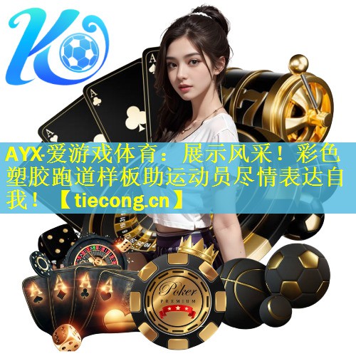 AYX·爱游戏体育：展示风采！彩色塑胶跑道样板助运动员尽情表达自我！