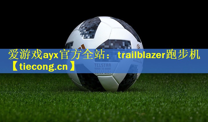 爱游戏ayx官方全站：trailblazer跑步机